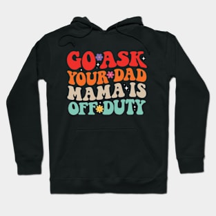 Go Ask Your Dad Mama Is Off Duty Funny Mother's Day Mom Life Hoodie